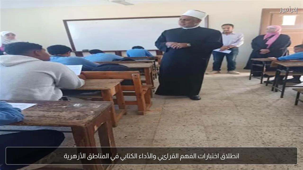 انطلاق اختبارات الفهم القرائي والأداء الكتابي في المناطق الأزهرية