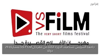 جامعة السويس تستضيف الدورة الثالثة من مهرجان VS-FILM بمشاركة 29 دولة