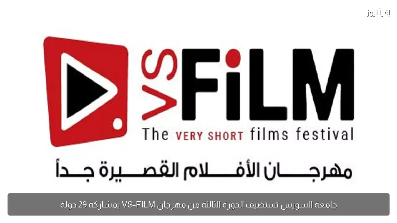 جامعة السويس تستضيف الدورة الثالثة من مهرجان VS-FILM بمشاركة 29 دولة