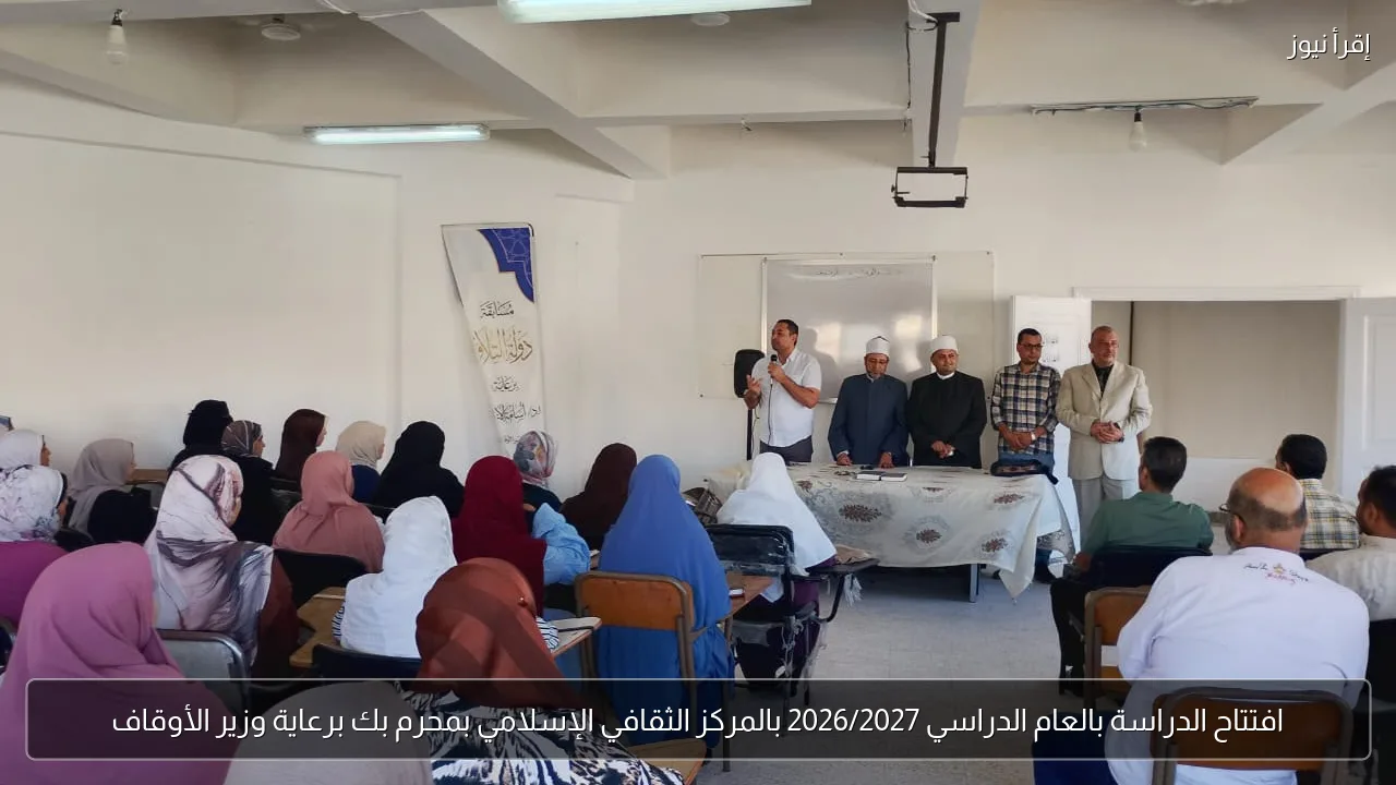 افتتاح الدراسة بالعام الدراسي 2026/2027 بالمركز الثقافي الإسلامي بمحرم بك برعاية وزير الأوقاف