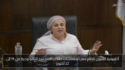 أكاديمية الفنون تنظم معرضًا لمنتجات طلاب المدرسة التكنولوجية من 19 إلى 22 أكتوبر