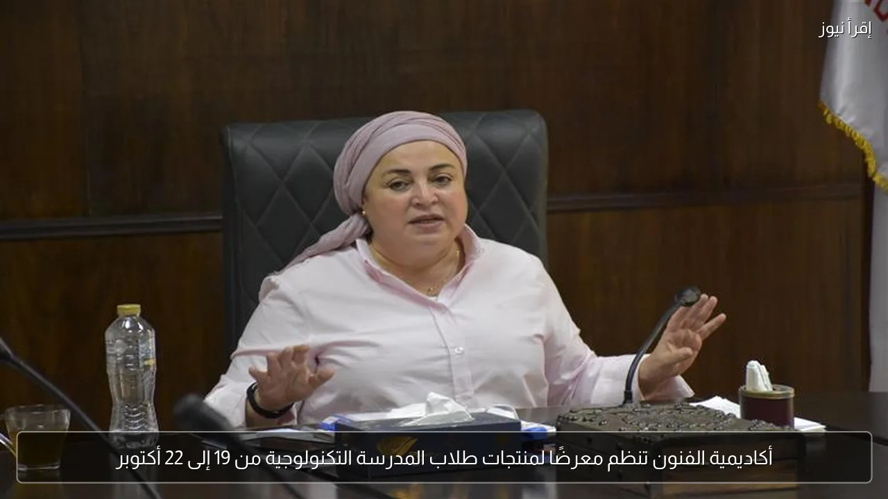 أكاديمية الفنون تنظم معرضًا لمنتجات طلاب المدرسة التكنولوجية من 19 إلى 22 أكتوبر