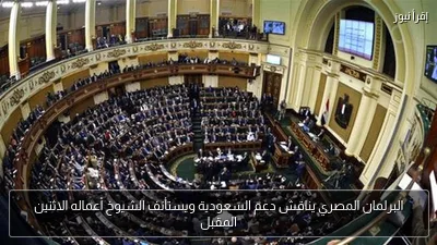 البرلمان المصري يناقش دعم السعودية ويستأنف الشيوخ أعماله الاثنين المقبل