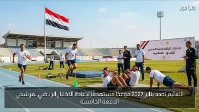 التعليم تحدد يناير 2027 موعدًا مستهدفًا لإعادة الاختبار الرياضي لمرشحي الدفعة الخامسة
