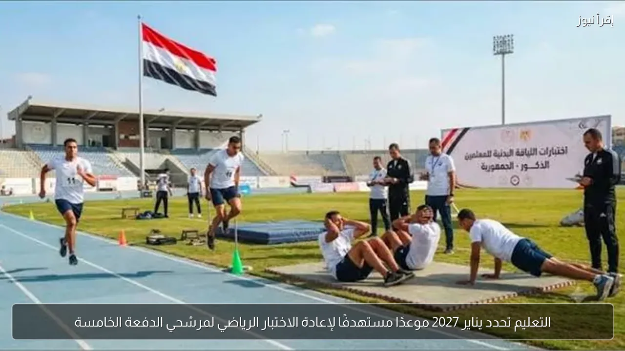 التعليم تحدد يناير 2027 موعدًا مستهدفًا لإعادة الاختبار الرياضي لمرشحي الدفعة الخامسة