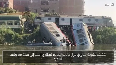 تخفيف عقوبة سائق جرار حادث تصادم قطاري المنيا إلى سنة مع وقف التنفيذ
