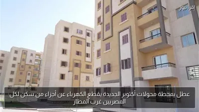 عطل بمحطة محولات أكتوبر الجديدة يقطع الكهرباء عن أجزاء من سكن لكل المصريين غرب المطار