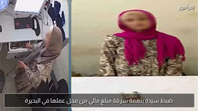 ضبط سيدة بتهمة سرقة مبلغ مالي من محل عملها في البحيرة