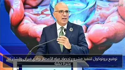 توقيع بروتوكول لتنفيذ مشروع لحصاد مياه الأمطار بوادي فيران وإنشاء 50 بحيرة جبلية
