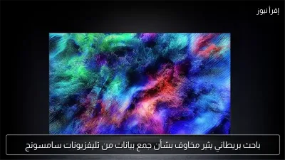 باحث بريطاني يثير مخاوف بشأن جمع بيانات من تليفزيونات سامسونج