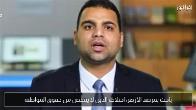 باحث بمرصد الأزهر: اختلاف الدين لا ينتقص من حقوق المواطنة
