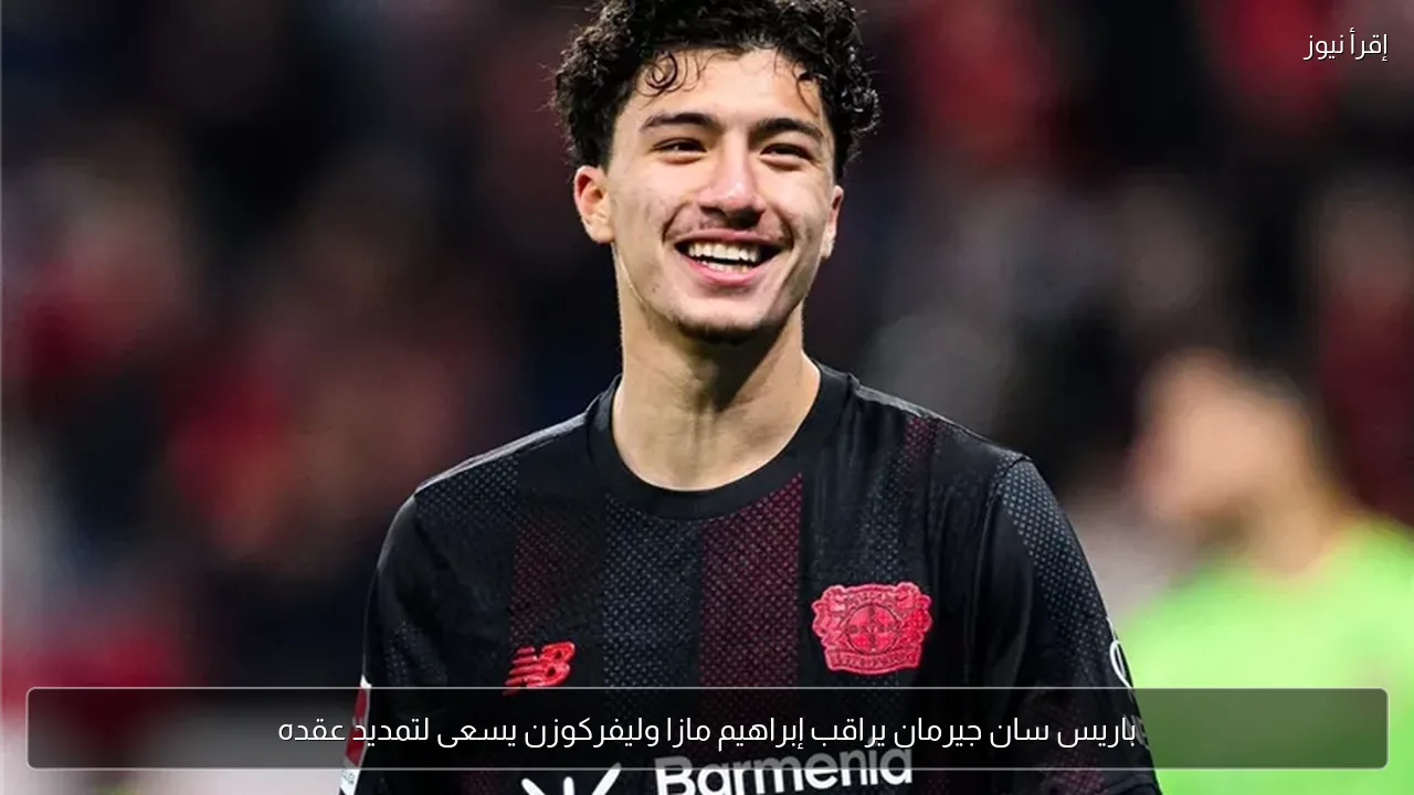 باريس سان جيرمان يراقب إبراهيم مازا وليفركوزن يسعى لتمديد عقده