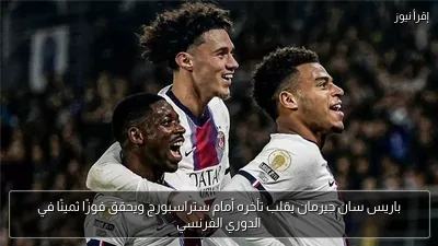 باريس سان جيرمان يقلب تأخره أمام ستراسبورج ويحقق فوزًا ثمينًا في الدوري الفرنسي