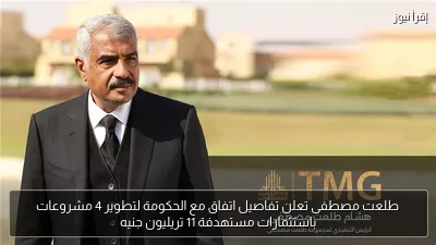 طلعت مصطفى تعلن تفاصيل اتفاق مع الحكومة لتطوير 4 مشروعات باستثمارات مستهدفة 11 تريليون جنيه