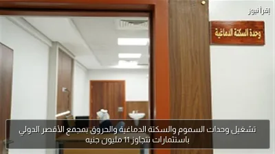 تشغيل وحدات السموم والسكتة الدماغية والحروق بمجمع الأقصر الدولي باستثمارات تتجاوز 11 مليون جنيه