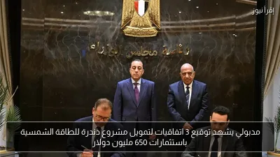 مدبولي يشهد توقيع 3 اتفاقيات لتمويل مشروع دندرة للطاقة الشمسية باستثمارات 650 مليون دولار