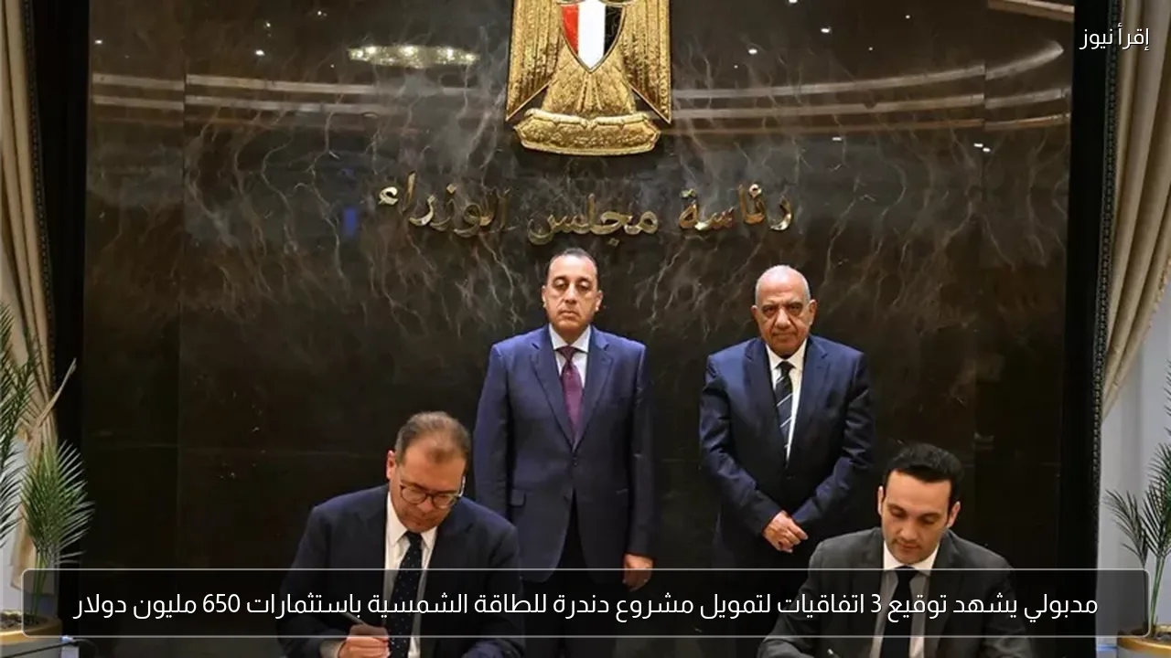 مدبولي يشهد توقيع 3 اتفاقيات لتمويل مشروع دندرة للطاقة الشمسية باستثمارات 650 مليون دولار