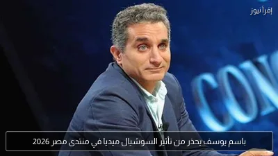 باسم يوسف يحذر من تأثير السوشيال ميديا في منتدى مصر 2026