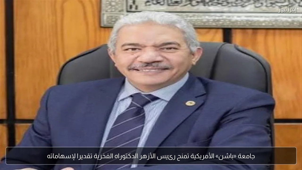 جامعة «باشن» الأمريكية تمنح رئيس الأزهر الدكتوراه الفخرية تقديرا لإسهاماته