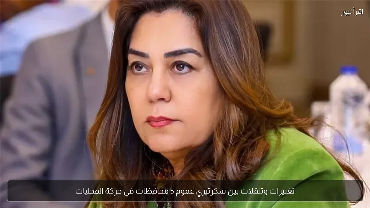تغييرات وتنقلات بين سكرتيري عموم 5 محافظات في حركة المحليات