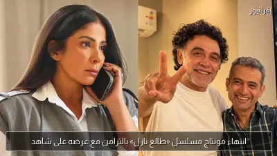 انتهاء مونتاج مسلسل «طالع نازل» بالتزامن مع عرضه على شاهد