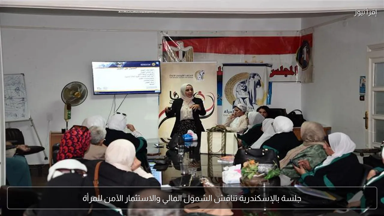 جلسة بالإسكندرية تناقش الشمول المالي والاستثمار الآمن للمرأة
