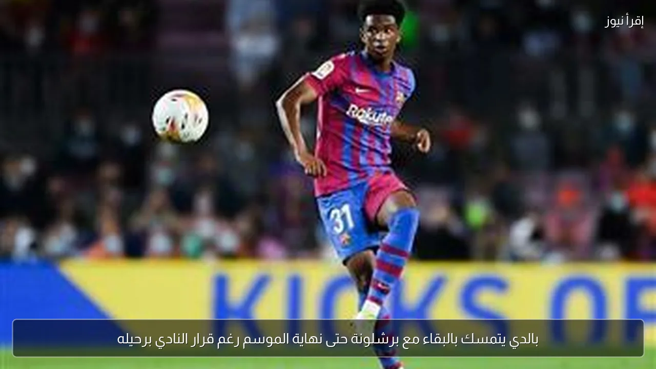 بالدي يتمسك بالبقاء مع برشلونة حتى نهاية الموسم رغم قرار النادي برحيله