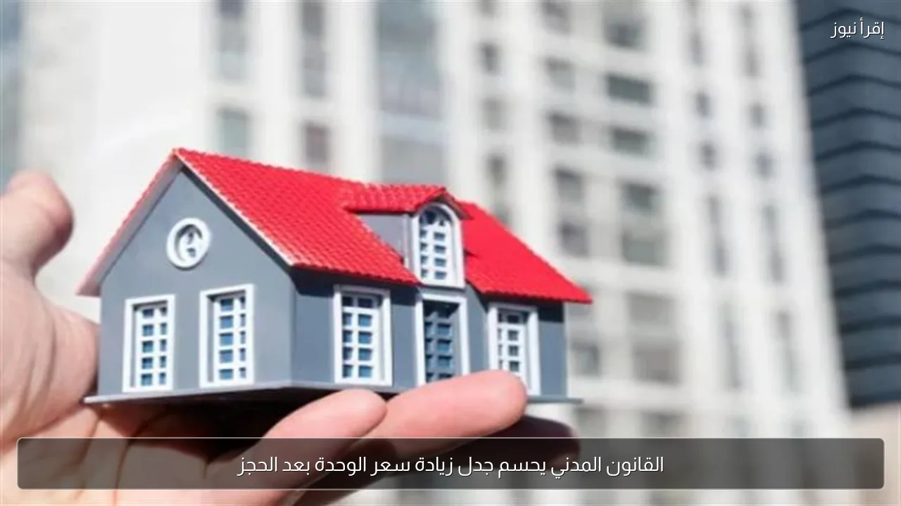 القانون المدني يحسم جدل زيادة سعر الوحدة بعد الحجز