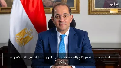 المالية تصدر 20 قرارًا لإزالة تعديات على أراضٍ وعقارات في الإسكندرية والغربية