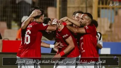 الأهلي يعلن تشكيله الرسمي لمواجهة القناة في الدوري الممتاز