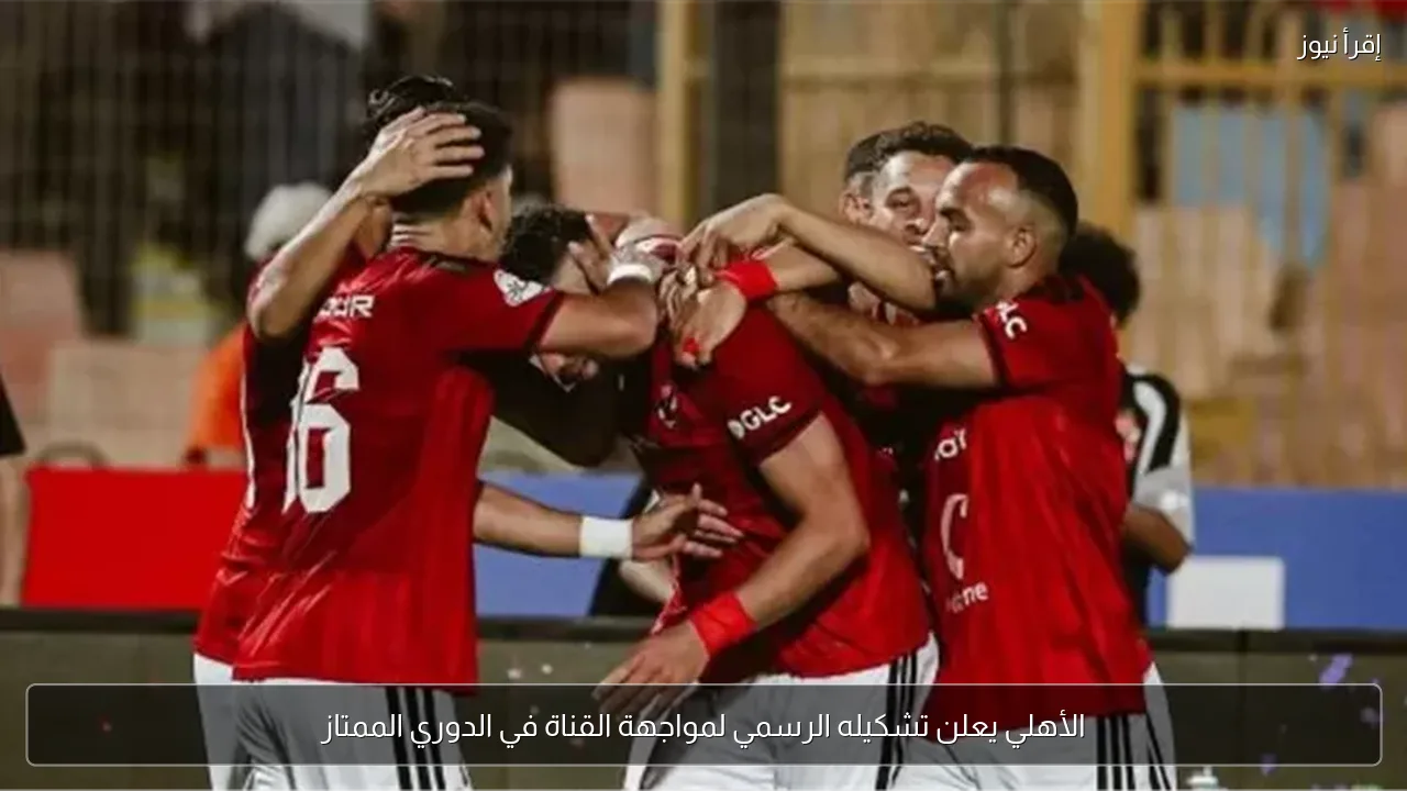 الأهلي يعلن تشكيله الرسمي لمواجهة القناة في الدوري الممتاز