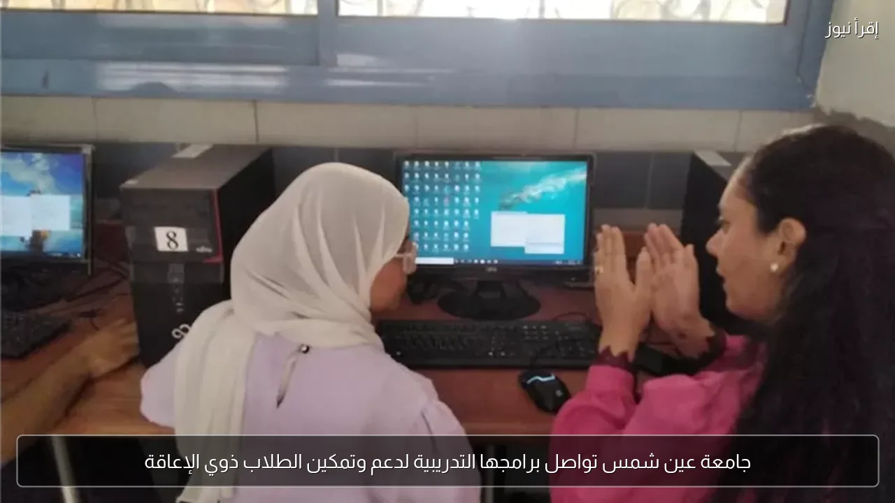 جامعة عين شمس تواصل برامجها التدريبية لدعم وتمكين الطلاب ذوي الإعاقة