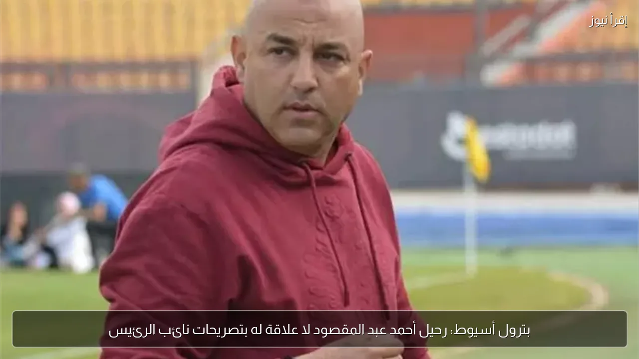 بترول أسيوط: رحيل أحمد عبد المقصود لا علاقة له بتصريحات نائب الرئيس