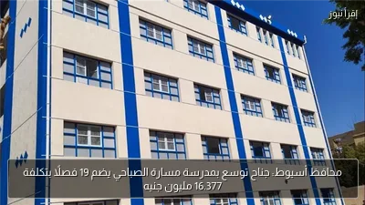 محافظ أسيوط: جناح توسع بمدرسة مسارة الصباحي يضم 19 فصلًا بتكلفة 16.377 مليون جنيه
