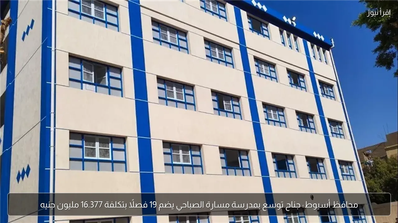 محافظ أسيوط: جناح توسع بمدرسة مسارة الصباحي يضم 19 فصلًا بتكلفة 16.377 مليون جنيه