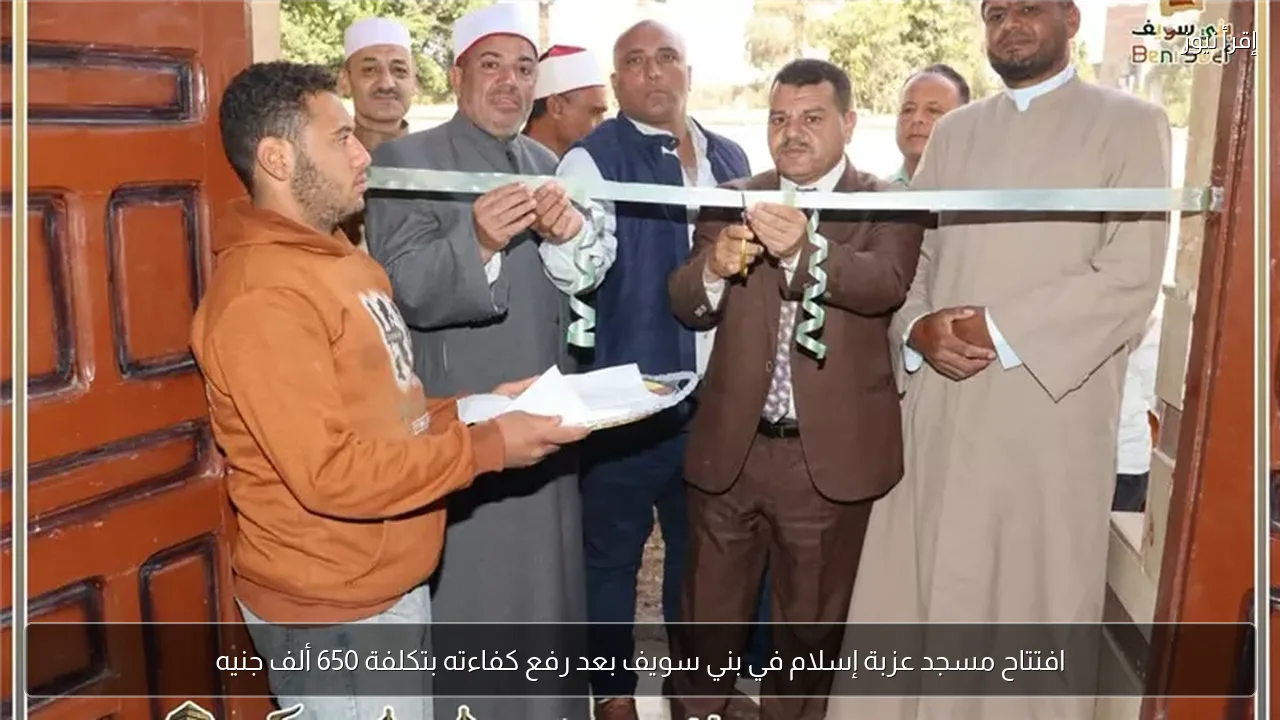 افتتاح مسجد عزبة إسلام في بني سويف بعد رفع كفاءته بتكلفة 650 ألف جنيه