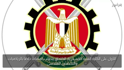 الأول على الكلية الفنية العسكرية: الالتحاق يتطلب اهتمامًا خاصًا بالرياضيات والتخصص الهندسي
