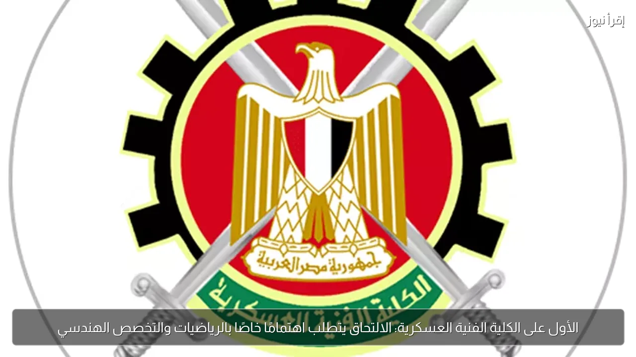 الأول على الكلية الفنية العسكرية: الالتحاق يتطلب اهتمامًا خاصًا بالرياضيات والتخصص الهندسي