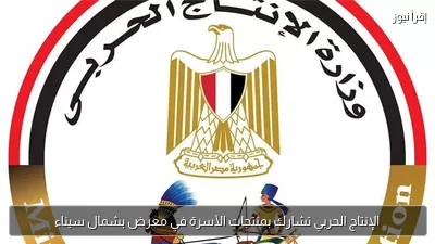 الإنتاج الحربي تشارك بمنتجات الأسرة في معرض بشمال سيناء