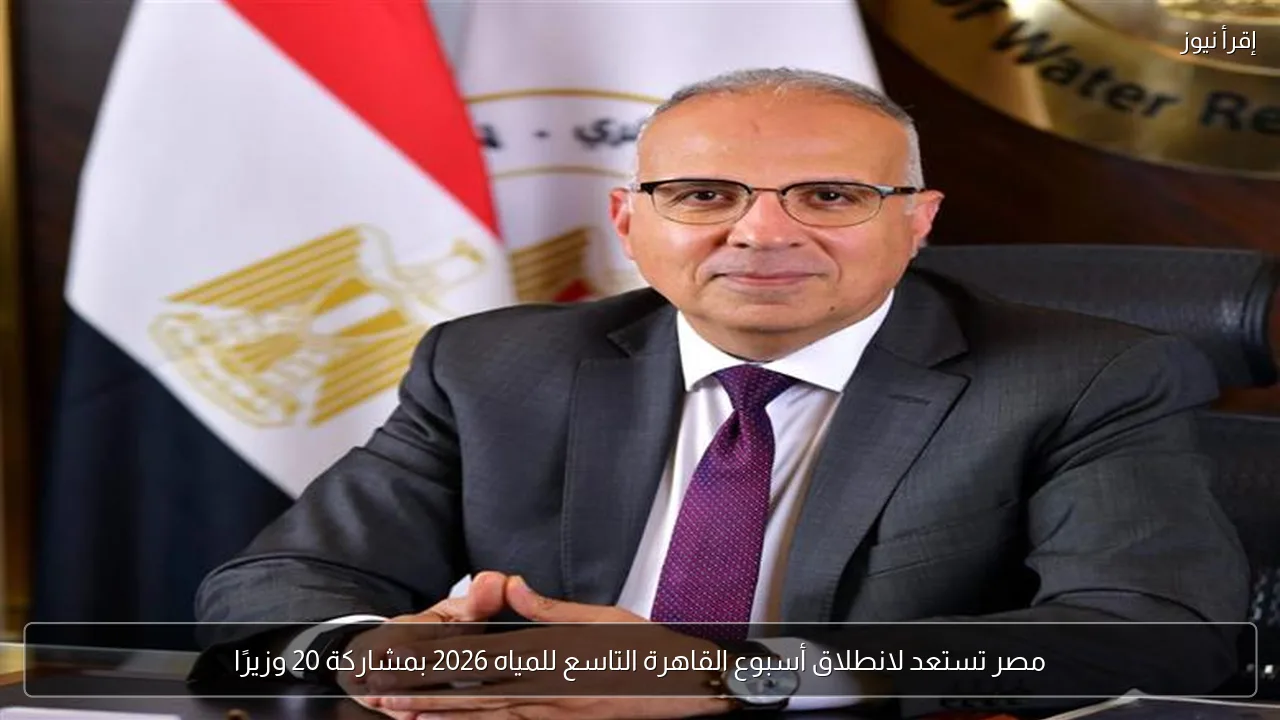 مصر تستعد لانطلاق أسبوع القاهرة التاسع للمياه 2026 بمشاركة 20 وزيرًا