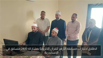 انطلاق اختبارات مسابقة الأزهر للقرآن إلكترونيًا بمشاركة 2400 متسابق في الإسكندرية