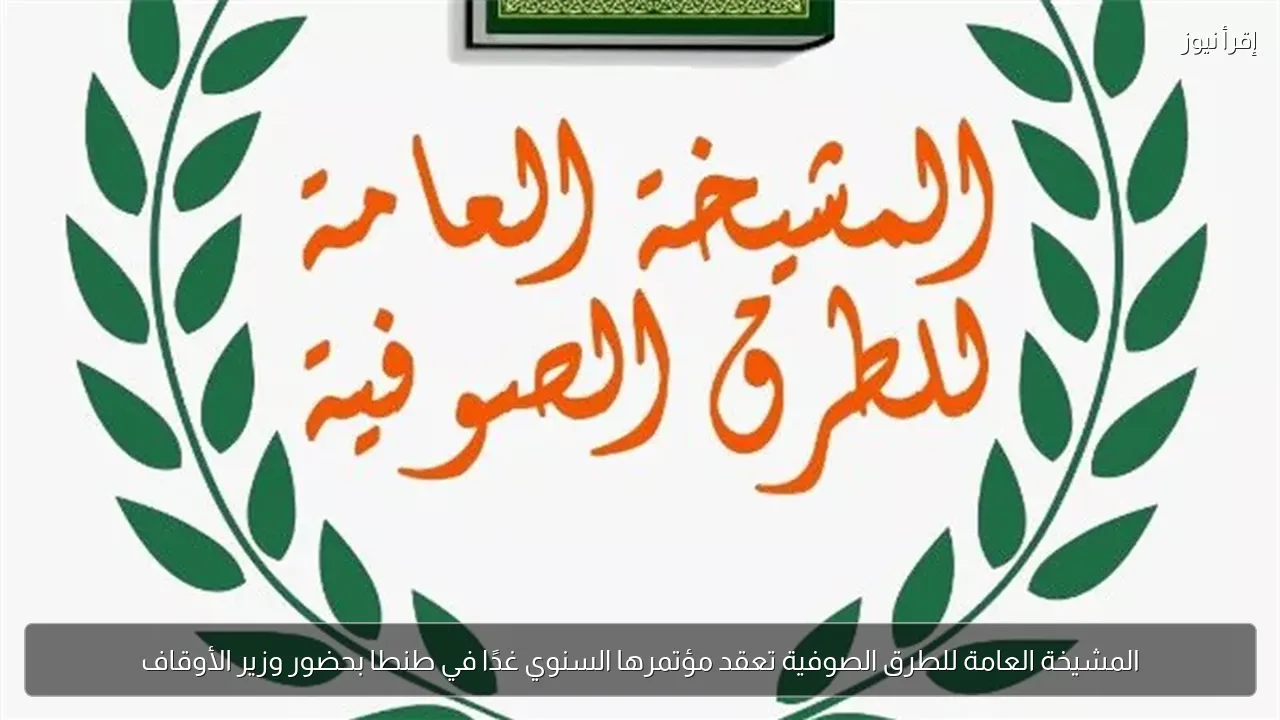 المشيخة العامة للطرق الصوفية تعقد مؤتمرها السنوي غدًا في طنطا بحضور وزير الأوقاف