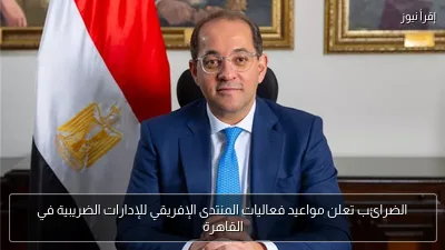 الضرائب تعلن مواعيد فعاليات المنتدى الإفريقي للإدارات الضريبية في القاهرة