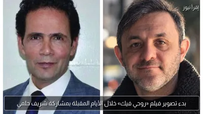 بدء تصوير فيلم «روحي فيك» خلال الأيام المقبلة بمشاركة شريف حلمي