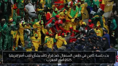 بدء جلسة كاس في طعن السنغال ضد قرار كاف بشأن لقب أمم إفريقيا 2025 أمام المغرب