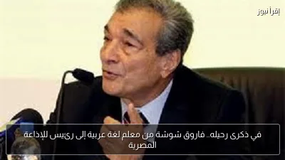 في ذكرى رحيله.. فاروق شوشة من معلم لغة عربية إلى رئيس للإذاعة المصرية