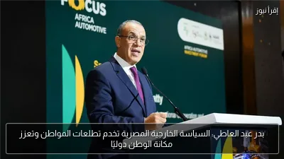 بدر عبد العاطي: السياسة الخارجية المصرية تخدم تطلعات المواطن وتعزز مكانة الوطن دوليًا