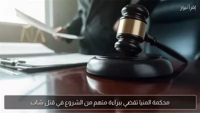 محكمة المنيا تقضي ببراءة متهم من الشروع في قتل شاب