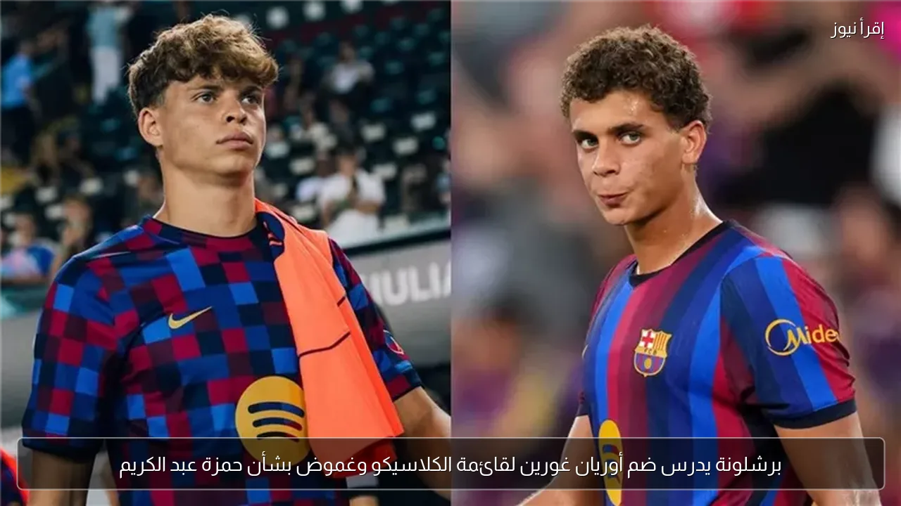 برشلونة يدرس ضم أوريان غورين لقائمة الكلاسيكو وغموض بشأن حمزة عبد الكريم