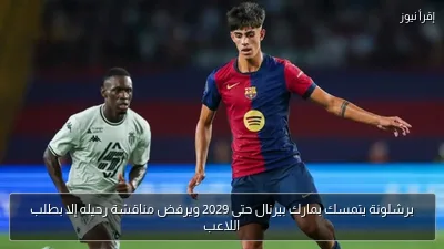 برشلونة يتمسك بمارك بيرنال حتى 2029 ويرفض مناقشة رحيله إلا بطلب اللاعب